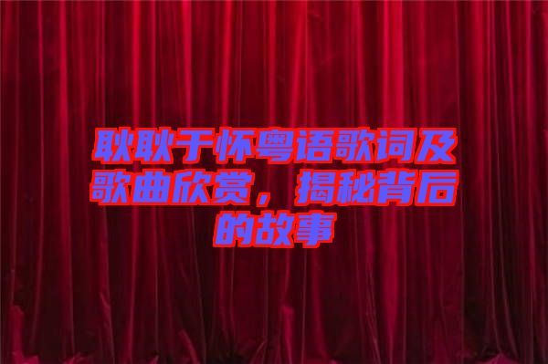 耿耿于懷粵語(yǔ)歌詞及歌曲欣賞，揭秘背后的故事