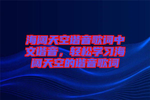 海闊天空諧音歌詞中文諧音，輕松學(xué)習(xí)海闊天空的諧音歌詞
