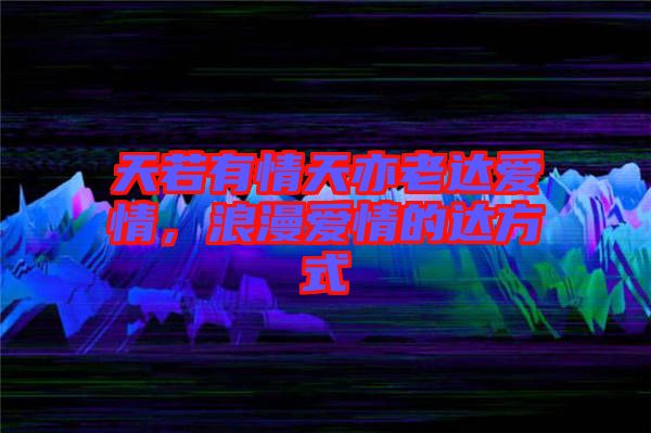 天若有情天亦老達(dá)愛(ài)情，浪漫愛(ài)情的達(dá)方式