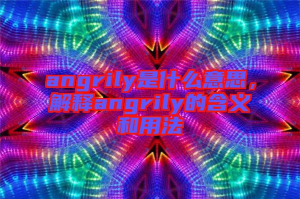 angrily是什么意思，解釋angrily的含義和用法