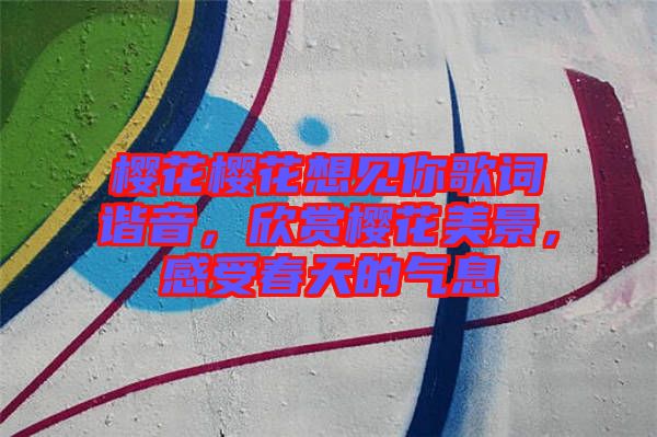 櫻花櫻花想見你歌詞諧音，欣賞櫻花美景，感受春天的氣息