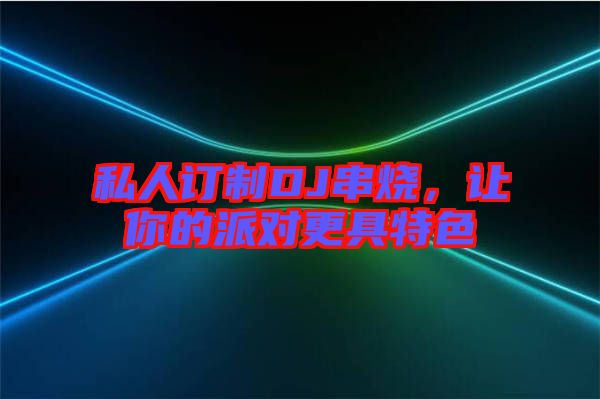 私人訂制DJ串燒，讓你的派對更具特色