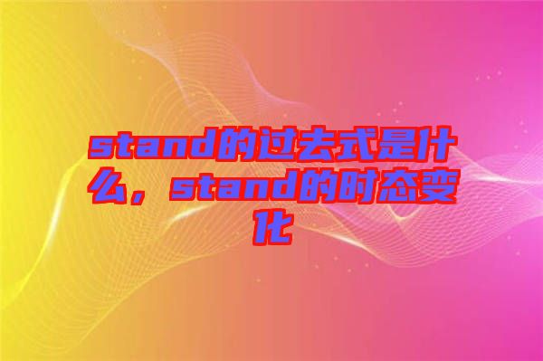 stand的過去式是什么，stand的時態(tài)變化