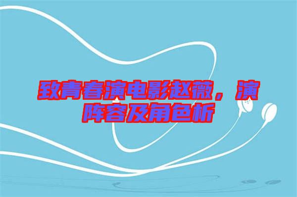 致青春演電影趙薇，演陣容及角色析