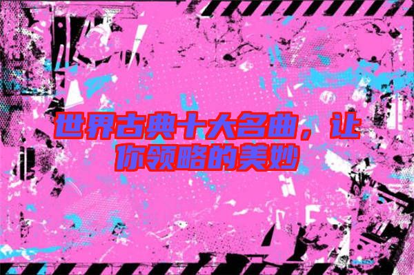 世界古典十大名曲，讓你領(lǐng)略的美妙