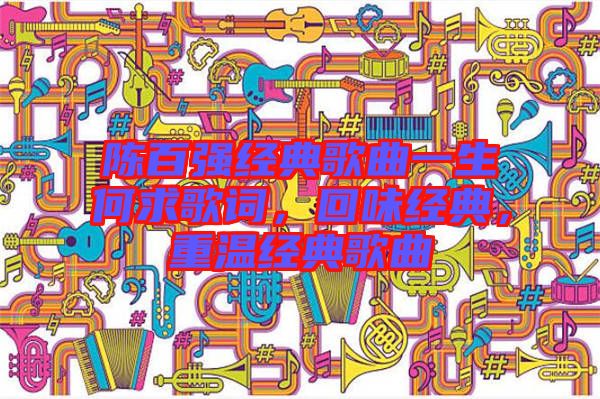 陳百強(qiáng)經(jīng)典歌曲一生何求歌詞，回味經(jīng)典，重溫經(jīng)典歌曲