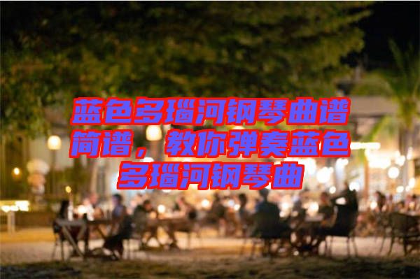 藍(lán)色多瑙河鋼琴曲譜簡譜，教你彈奏藍(lán)色多瑙河鋼琴曲