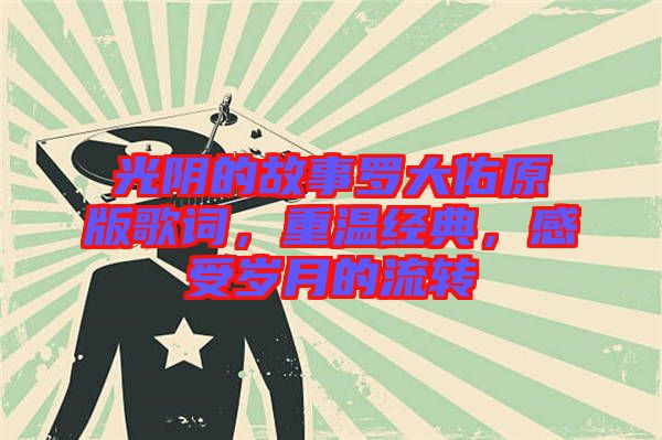 光陰的故事羅大佑原版歌詞，重溫經(jīng)典，感受歲月的流轉(zhuǎn)