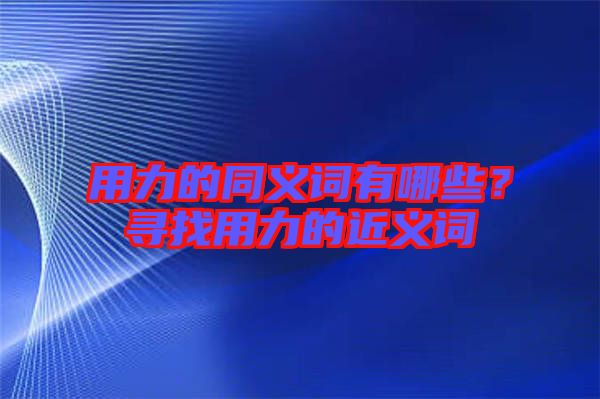 用力的同義詞有哪些？尋找用力的近義詞