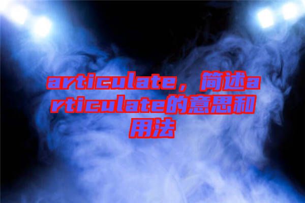 articulate，簡述articulate的意思和用法