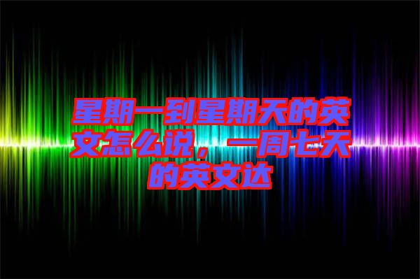 星期一到星期天的英文怎么說，一周七天的英文達(dá)