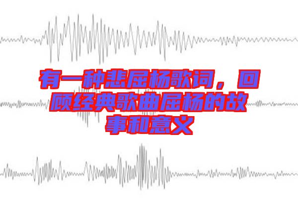 有一種悲屈楊歌詞，回顧經(jīng)典歌曲屈楊的故事和意義