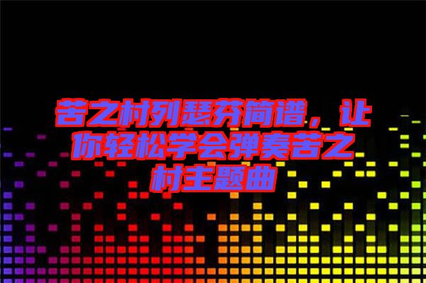 苦之村列瑟芬簡(jiǎn)譜，讓你輕松學(xué)會(huì)彈奏苦之村主題曲