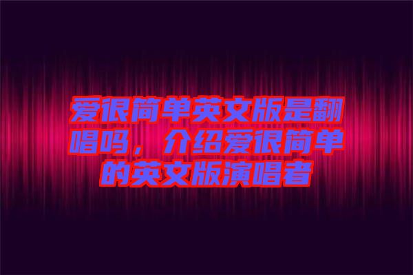 愛(ài)很簡(jiǎn)單英文版是翻唱嗎，介紹愛(ài)很簡(jiǎn)單的英文版演唱者