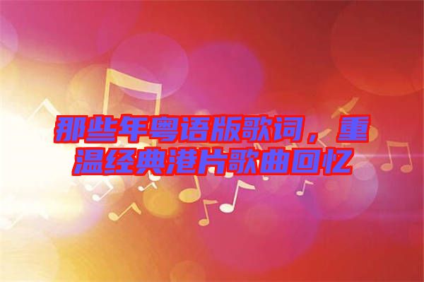 那些年粵語版歌詞，重溫經(jīng)典港片歌曲回憶