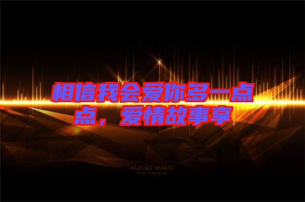 相信我會愛你多一點點，愛情故事享