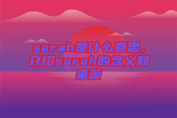 sarah是什么意思，介紹sarah的含義和來(lái)源