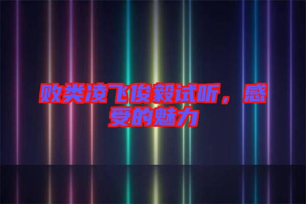 敗類凌飛俊毅試聽，感受的魅力