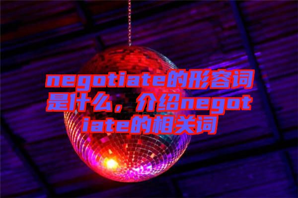 negotiate的形容詞是什么，介紹negotiate的相關詞