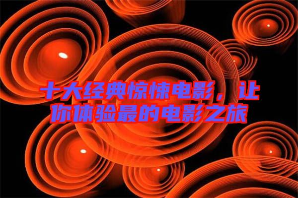 十大經(jīng)典驚悚電影，讓你體驗(yàn)最的電影之旅