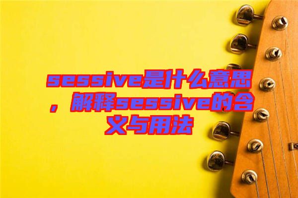 sessive是什么意思，解釋sessive的含義與用法