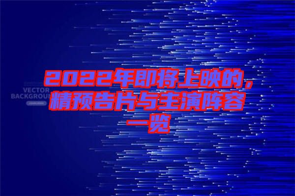 2022年即將上映的，精預(yù)告片與主演陣容一覽