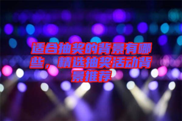 適合抽獎(jiǎng)的背景有哪些，精選抽獎(jiǎng)活動(dòng)背景推薦