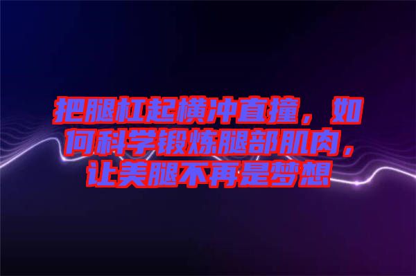 把腿杠起橫沖直撞，如何科學(xué)鍛煉腿部肌肉，讓美腿不再是夢想
