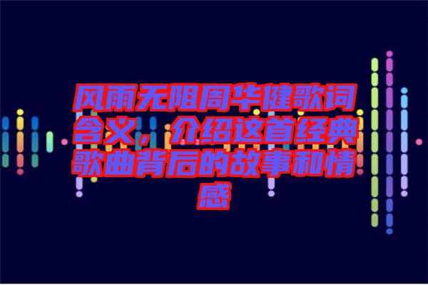 風(fēng)雨無(wú)阻周華健歌詞含義，介紹這首經(jīng)典歌曲背后的故事和情感