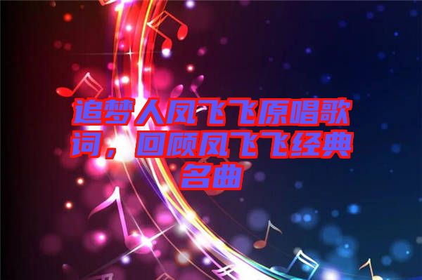 追夢人鳳飛飛原唱歌詞，回顧鳳飛飛經(jīng)典名曲