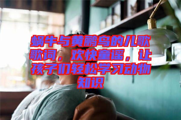 蝸牛與黃鸝鳥的兒歌歌詞，歡快童謠，讓孩子們輕松學(xué)習(xí)動(dòng)物知識(shí)