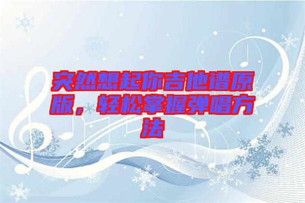 突然想起你吉他譜原版，輕松掌握彈唱方法