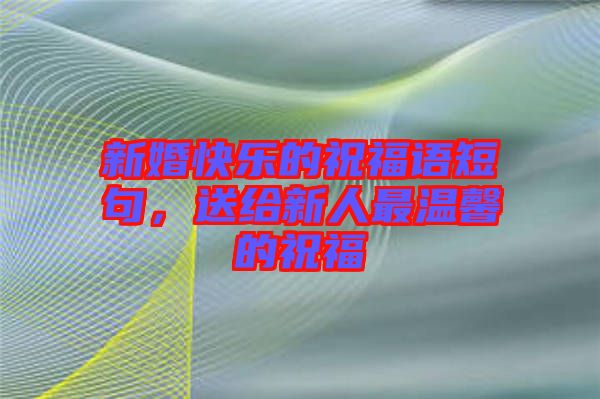 新婚快樂(lè)的祝福語(yǔ)短句，送給新人最溫馨的祝福