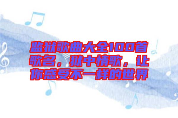 監(jiān)獄歌曲大全100首歌名，獄中情歌，讓你感受不一樣的世界