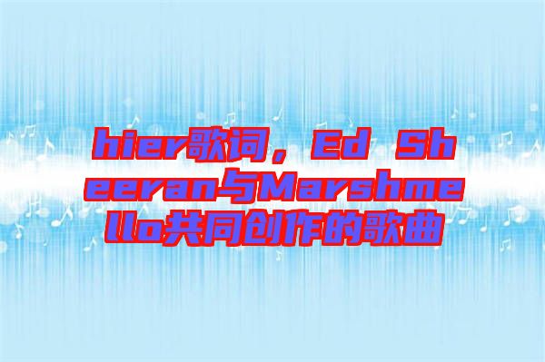 hier歌詞，Ed Sheeran與Marshmello共同創(chuàng)作的歌曲