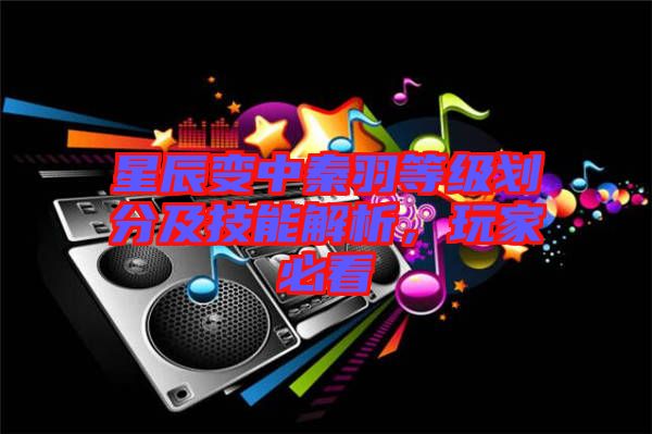 星辰變中秦羽等級劃分及技能解析，玩家必看