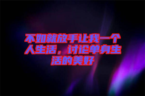 不如就放手讓我一個人生活，討論單身生活的美好