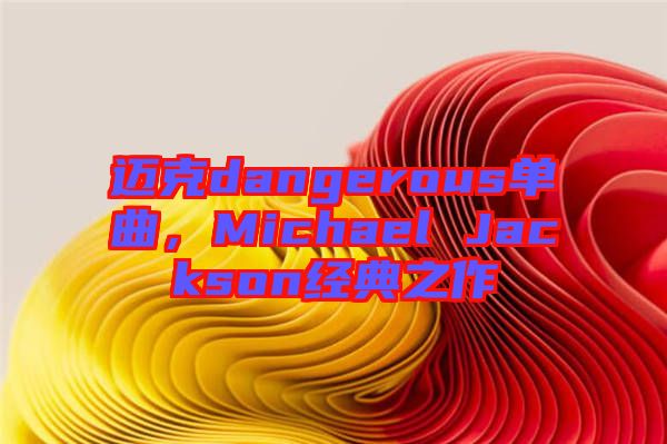 邁克dangerous單曲，Michael Jackson經(jīng)典之作