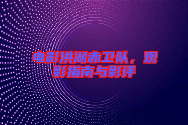 電影洪湖赤衛(wèi)隊，觀影指南與影評