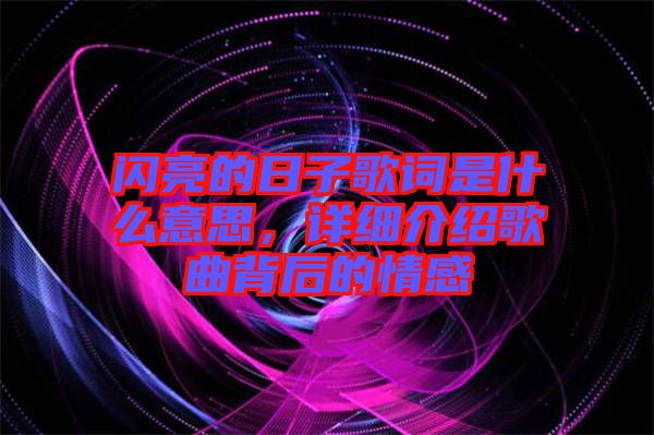 閃亮的日子歌詞是什么意思，詳細(xì)介紹歌曲背后的情感