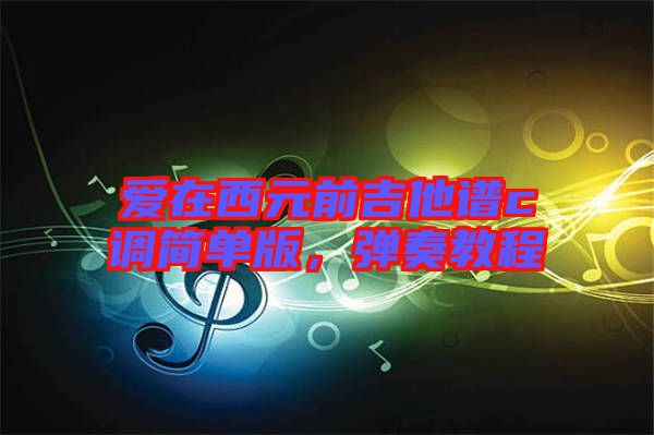 愛在西元前吉他譜c調(diào)簡(jiǎn)單版，彈奏教程
