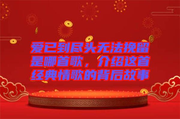 愛已到盡頭無法挽留是哪首歌，介紹這首經(jīng)典情歌的背后故事