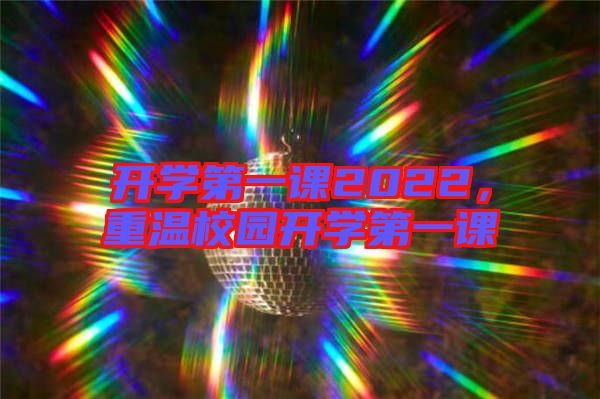 開學第一課2022，重溫校園開學第一課