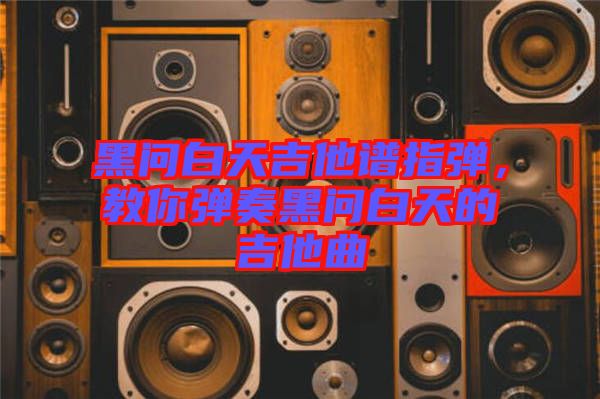黑問白天吉他譜指彈，教你彈奏黑問白天的吉他曲