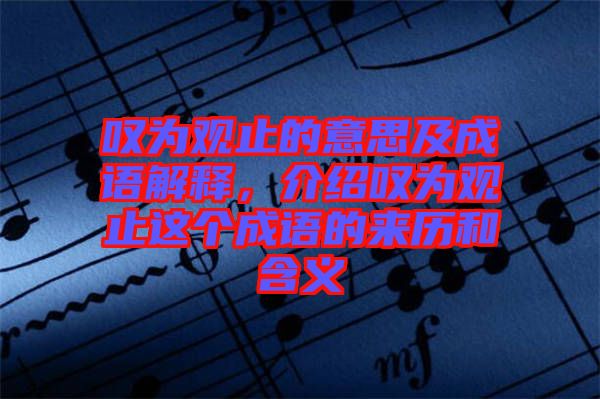 嘆為觀止的意思及成語解釋，介紹嘆為觀止這個(gè)成語的來歷和含義