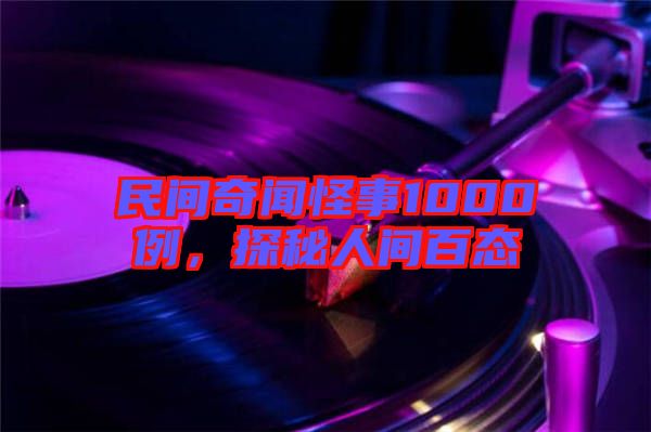 民間奇聞怪事1000例，探秘人間百態(tài)