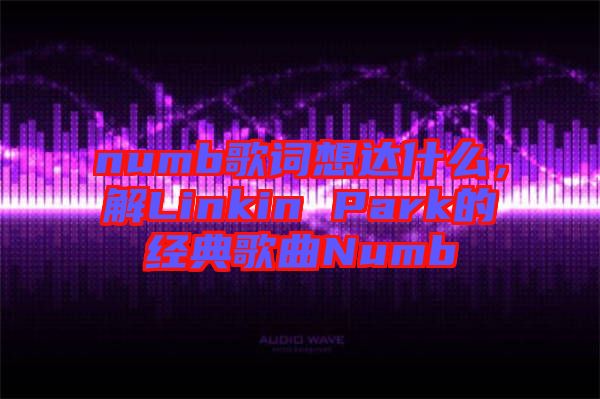 numb歌詞想達什么，解Linkin Park的經(jīng)典歌曲Numb