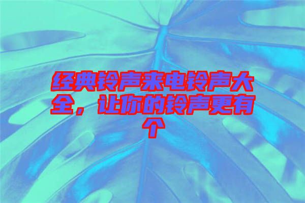 經(jīng)典鈴聲來電鈴聲大全，讓你的鈴聲更有個(gè)