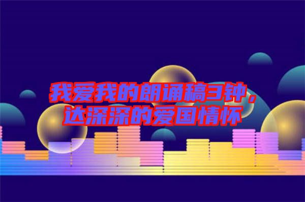 我愛我的朗誦稿3鐘，達(dá)深深的愛國情懷