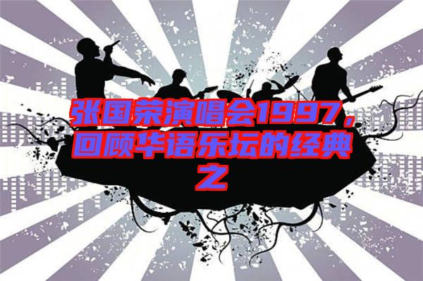 張國(guó)榮演唱會(huì)1997，回顧華語(yǔ)樂(lè)壇的經(jīng)典之